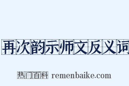 再次韵示师文反义词是什么意思的图片